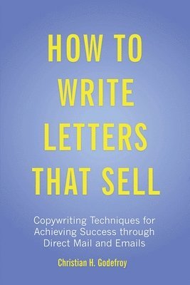 How to Write Letters that Sell: Copywriting Techniques for Achieving Success through Direct Mail and Emails 1