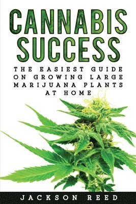 bokomslag Cannabis Success: The Easiest Guide on Growing Large Marijuana Plants at Home