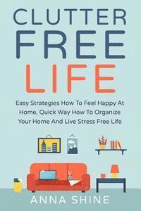 bokomslag Clutter Free Life: Declutter Easy Strategies How To Feel Happy At Home, Quick Wa