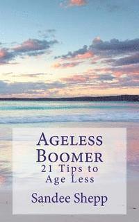 bokomslag Ageless Boomer: 21 Tips to Age Less