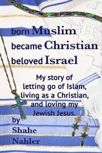 bokomslag Born Muslim Became Christian Beloved Israel: My story of letting go of Islam, living as a Christian, and loving my Jewish Jesus.