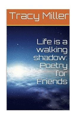 Life is a walking shadow: Poetry for Friends 1