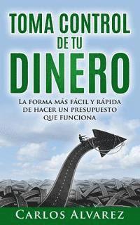 bokomslag Toma Control De Tu Dinero: La Forma Más Fácil Y Rápida De Hacer Un Presupuesto Que Funciona