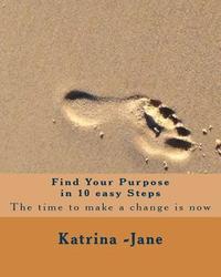 bokomslag Find Your Purpose in 10 easy steps: The best time to start is now