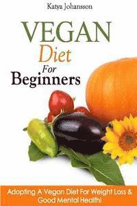 bokomslag Vegan Diet For Beginners: Adopting A Vegan Diet For Weight Loss & Good Mental Health!