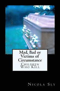 Mad, Bad or Victims of Circumstance: Children Who KIll 1