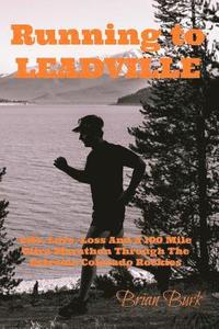 bokomslag Running To Leadville: Life, Love, Loss and a 100 Mile Ultra Marathon Through The Colorado Rockies