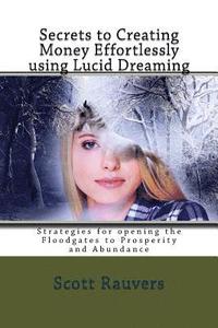 bokomslag Secrets to Creating Money Effortlessly using Lucid Dreaming: Strategies for opening the Floodgates to Prosperity and Abundance