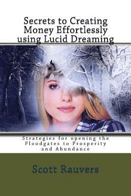 Secrets to Creating Money Effortlessly using Lucid Dreaming: Strategies for opening the Floodgates to Prosperity and Abundance 1
