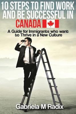 bokomslag 10 Steps to Find Work and Be Successful in Canada: A Guide for Immigrants Who Want to Thrive in a New Culture