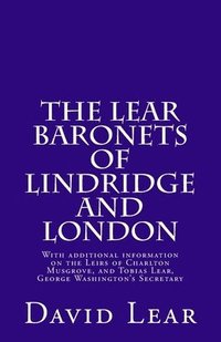 bokomslag The Lear Baronets of Lindridge and London: With additional information on the Leirs of Charlton Musgrove, and Tobias Lear, George Washington's Secreta
