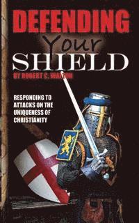 Robert C. Walton - Defending Your Shield: Responding to Attacks on the Uniqueness of Christianity, Häftad