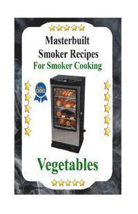 bokomslag Masterbuilt Smoker Recipes For Smoker Cooking Vegetables: Smoker Cooking Vegetables