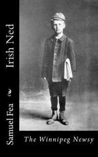 Samuel Fea - Irish Ned: The Winnipeg Newsy, Häftad