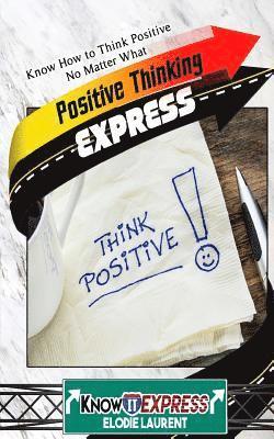 Positive Thinking Express: Know How to Think Positive No Matter What 1