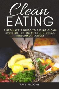 bokomslag Clean Eating: A beginner's Guide to Eating Clean, Avoiding Toxins, and Feeling Great. Including Recipes!