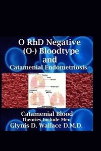 bokomslag O RhD Negative (O-) Bloodtype And Catamenial Endometriosis: Catamenial Blood Theories Include Men