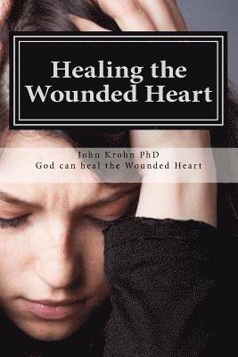John Krohn - Healing the Wounded Heart: Healing the wounded heart when your past is your prison, Häftad