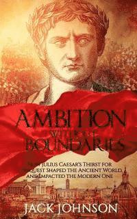 bokomslag Ambition without Boundaries: How Julius Caesar's Thirst for Conquest Shaped the Ancient World, and Impacted the Modern One