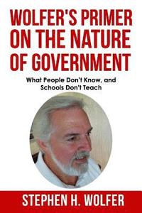 bokomslag Wolfer's Primer on the Nature of Government: What People don't Know and Schools don't Teach