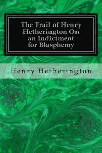 bokomslag The Trail of Henry Hetherington On an Indictment for Blasphemy