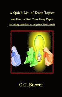 A Quick List of Essay Topics And How to Start Your Essay Paper: Including Questions to Help You Find Your Thesis 1