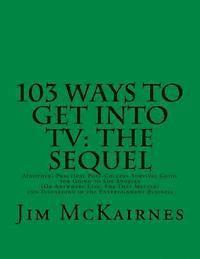 103 Ways to Get Into TV: The Sequel: A(nother) Practical Post-College Survival Guide for Going to Los Angeles (Or Anywhere Else) and Succeeding 1