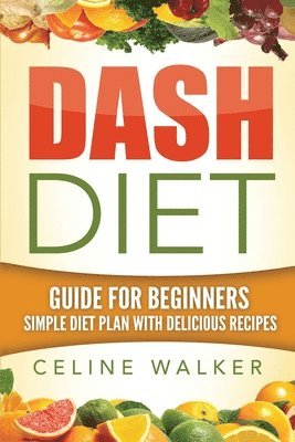 bokomslag Dash Diet: Guide For Beginners: Simple Diet Plan With Delicious Recipes