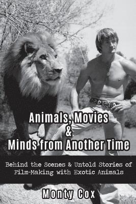 Animals, Movies, & Minds from Another Time: Behind the Scenes & Untold Stories of Film-Making with Exotic Animals 1