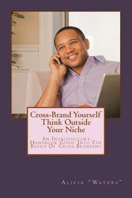 bokomslag Cross-Brand Yourself: Think Outside Your Niche: An Introductory Handbook Guide Into The Basics Of Cross-Branding