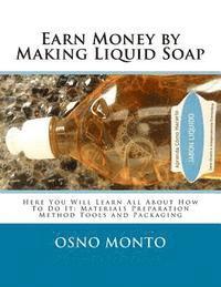 Earn Money by Making Liquid Soap: Here You Will Learn All About How To Do It: Materials Preparation Method Tools and Packaging 1