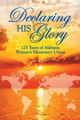 Declaring His Glory: Celebrating 125 Years of Alabama Woman's Missionary Union 1