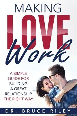 Bruce Riley - Making Love Work: A simple guide for building a great relationship the right way, Häftad