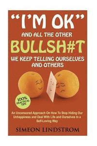 bokomslag 'I'm OK' - And All The Other BULLSH#T We Keep Telling Ourselves And Others: An Uncensored Approach On How To Stop Hiding Our Unhappiness and Deal With