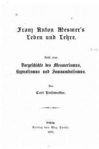 bokomslag Franz Anton Mesmer's Leben und Lehre. Nebst einer Vorgeschichte des Mesmerismus, Hypnotismus und Somnambulismus