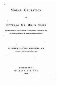 Moral Causation, Or, Notes on Mr. Mill's Notes, to the Chapter on 'Freedom 1