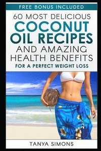 bokomslag 60 Most Delicious Coconut Oil Recipes and Amazing Health Benefits.