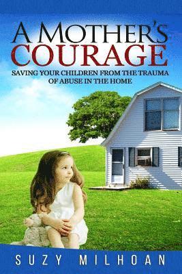 Suzy Milhoan - A Mother's Courage: Saving Your Children from the Trauma of Abuse in the Home, Häftad
