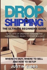 Justin Gibbs - Dropshipping: The Ultimate Beginner's Guide, with Lists of Dropship Vendors and Wholesalers, Ready to Start in a Day. (Where to Buy,, Häftad