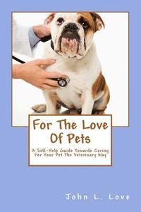 bokomslag For The Love Of Pets: A Self-Help Guide Towards Caring For Your Pet The Veterinary Way