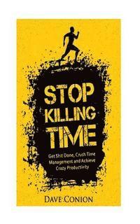bokomslag Stop Killing Time: Get Shit Done, Crush Time Management and Achieve Crazy Productivity