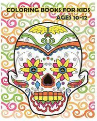 Coloring Books For Kids Ages 10-12: Dia De Los Muertos (Reduce Stress and Bring Balance with +100 Sugar Skulls Coloring Pages) 1