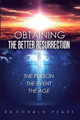Donald Peart - Obtaining the Better Resurrection-The Person-The Event-The Age, Häftad
