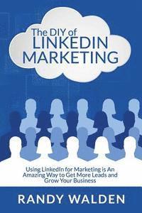 Randy Walden - The DIY of LinkedIn Marketing: Using LinkedIn for Marketing is an Amazing Way to Get More Leads and Grow Your Business, Häftad