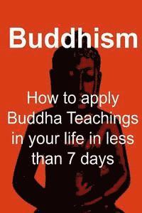 bokomslag Buddhism: How to apply Buddha Teachings in your life in less than 7 days: Buddhism, Buddhism Book, Buddhism Guide, Buddhism Fact
