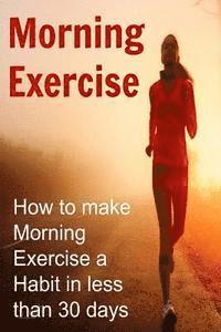 bokomslag Morning Exercise: How to make Morning Exercise a Habit in less than 30 days: Morning Exercise, Morning Exercise Book, Morning Exercise G
