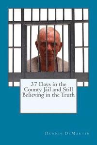 bokomslag 37 Days in the County Jail and Still Believing in the Truth