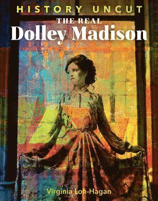 Virginia Loh-Hagan - The Real Dolley Madison, Inbunden