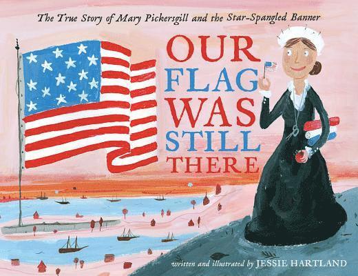 Our Flag Was Still There: The True Story of Mary Pickersgill and the Star-Spangled Banner 1