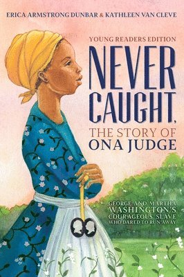 Erica Armstrong Dunbar, Kathleen Van Cleve - Never Caught, the Story of Ona Judge: George and Martha Washington's Courageous Slave Who Dared to Run Away; Young Readers Edition, Inbunden